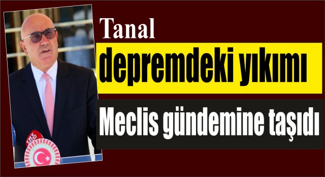 CHPli Tanal, depremdeki yıkımı Meclis gündemine taşıdı