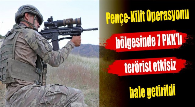 Pençe-Kilit Operasyonu bölgesinde 7 PKK'lı terörist etkisiz hale getirildi