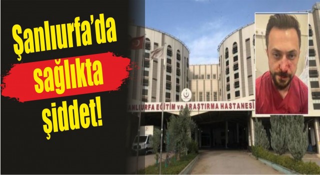 Urfa’da sağlıkta şiddet!