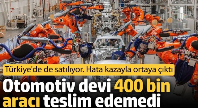 Otomotiv devi 400 bin aracı teslim edemedi. Türkiye'de de satılıyor. Hata kazayla ortaya çıktı