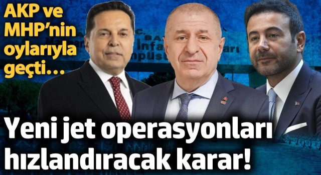 Yeni jet operasyonları hızlandıracak karar! AKP ve MHP’nin oylarıyla geçti…