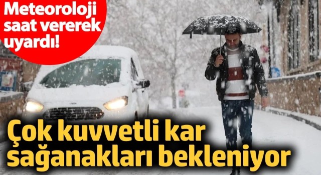 Meteoroloji saat vererek uyardı! Çok kuvvetli kar sağanakları bekleniyor