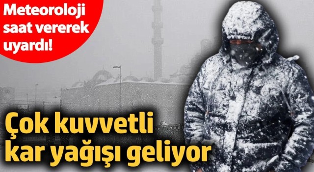 Meteoroloji saat vererek uyardı! Çok kuvvetli kar yağışı geliyor