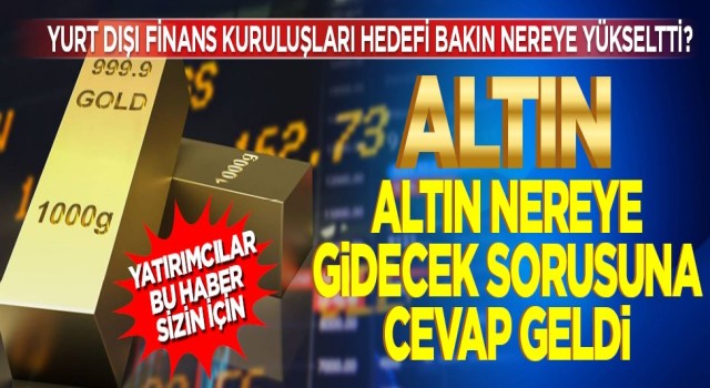 Yatırımcılar bu haber sizin için! Altın nereye gidecek sorusuna cevap geldi