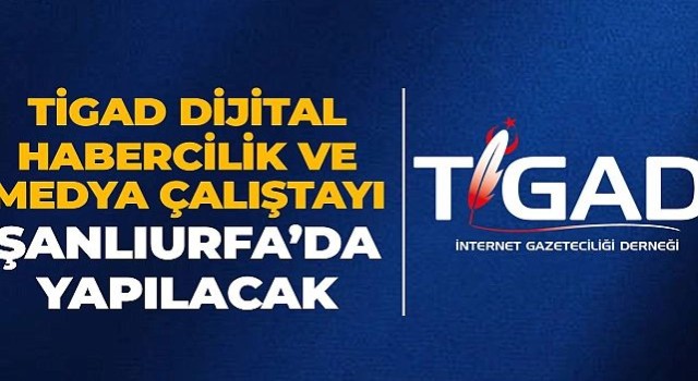 TİGAD Dijital Habercilik ve Medya Çalıştayı Şanlıurfa’da Düzenlenecek