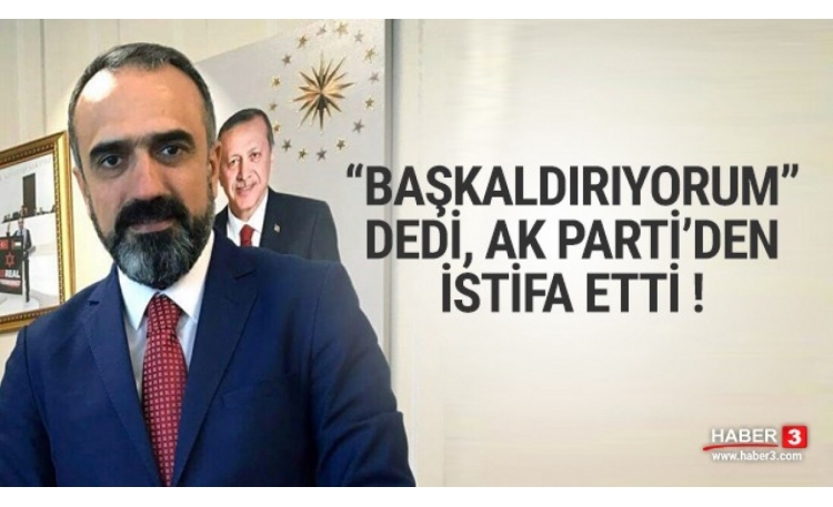 AK Parti'ye Başkaldırıyorum ve istifa ediyorum