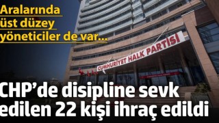 CHP’de haklarında disiplin süreci başlatılan 22 kişi ihraç edildi... Aralarında üst düzey isimler de var