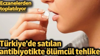 Türkiye'de satılan antibiyotikte ölümcül tehlike. Eczanelerden toplatılıyor