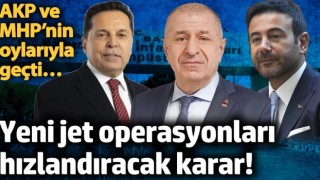 Yeni jet operasyonları hızlandıracak karar! AKP ve MHP’nin oylarıyla geçti…