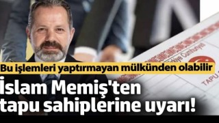 İslam Memiş’ten Tapu Sahiplerine Önemli Uyarı: Mülkünüzü Kaybedebilirsiniz!