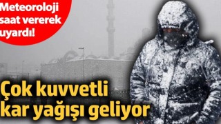 Meteoroloji saat vererek uyardı! Çok kuvvetli kar yağışı geliyor