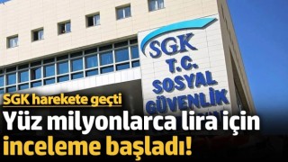 SGK Harekete Geçti! Yüz Milyonlarca Lira İçin İnceleme Başladı