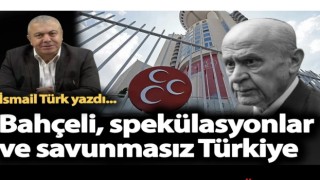 Bahçeli, Spekülasyonlar ve Savunmasız Türkiye!